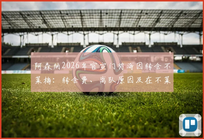 阿森纳2026年官宣门将海因转会不莱梅：转会费、离队原因及在不莱梅前景分析