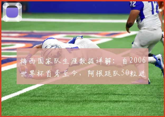 梅西国家队生涯数据详解：自2006世界杯首秀至今，阿根廷队50粒进球中其直接参与52%，具体如何统计？