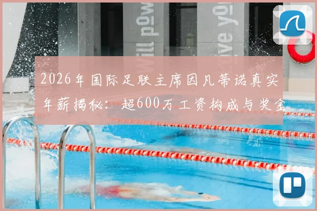 2026年国际足联主席因凡蒂诺真实年薪揭秘:超600万工资构成与奖金细则全解析,附与其他足球官员收入对比