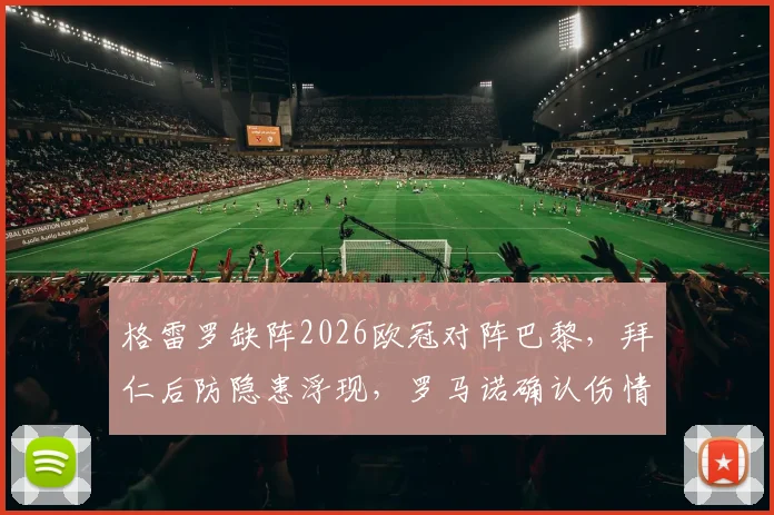 格雷罗缺阵2026欧冠对阵巴黎,拜仁后防隐患浮现,罗马诺确认伤情引球迷担忧