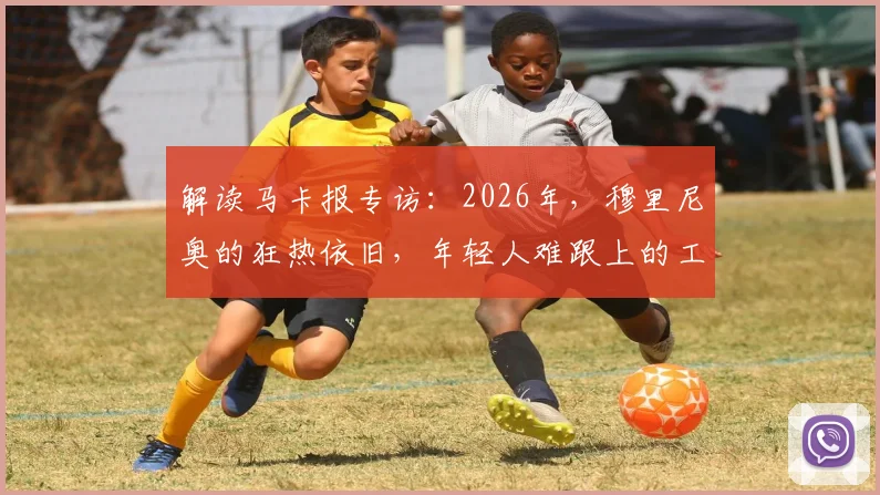 解读马卡报专访:2026年,穆里尼奥的狂热依旧,年轻人难跟上的工作哲学