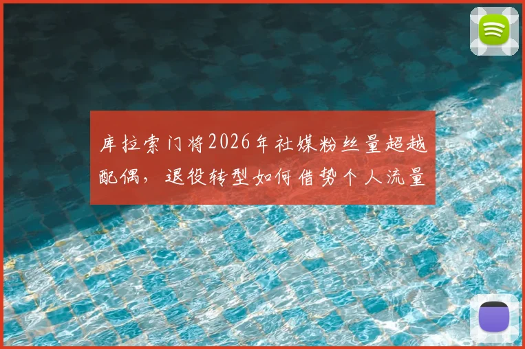 库拉索门将2026年社媒粉丝量超越配偶，退役转型如何借势个人流量实现商业价值