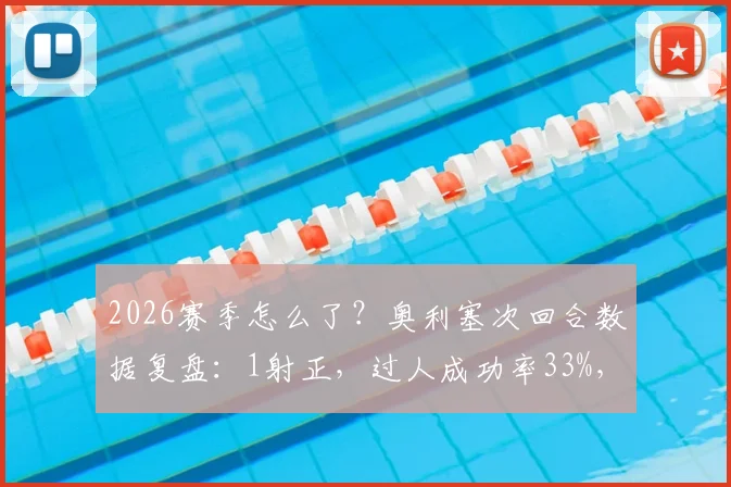 2026赛季怎么了?奥利塞次回合数据复盘:1射正,过人成功率33%,丢失球权29次背后原因分析