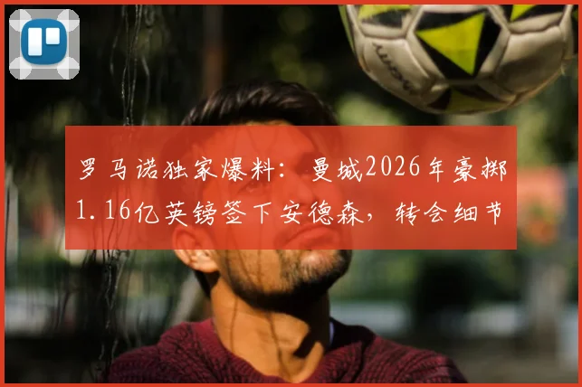 罗马诺独家爆料：曼城2026年豪掷1.16亿英镑签下安德森，转会细节与号码预测