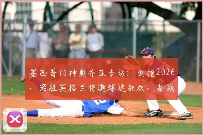 墨西哥门神奥乔亚专访：剑指2026，若胜英格兰将邀球迷狂欢，备战心路全解析