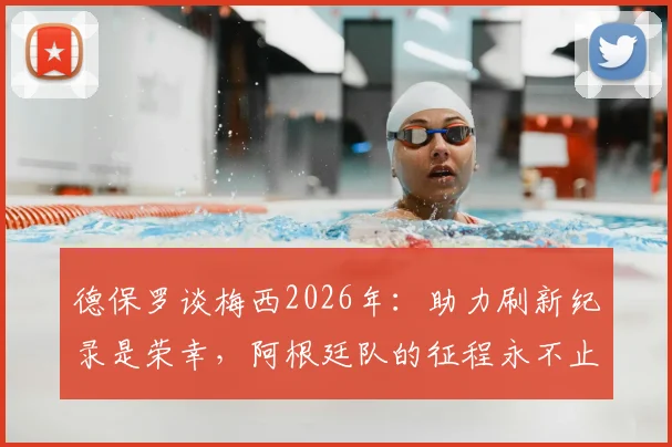 德保罗谈梅西2026年:助力刷新纪录是荣幸,阿根廷队的征程永不止步