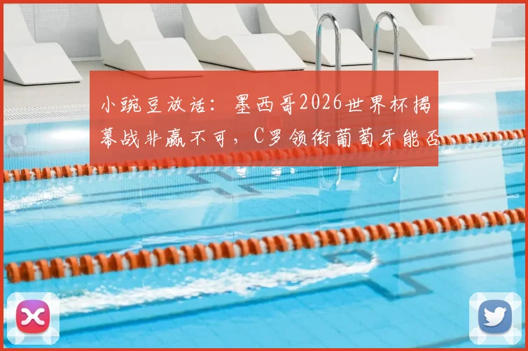 小豌豆放话:墨西哥2026世界杯揭幕战非赢不可,C罗领衔葡萄牙能否圆梦夺冠?前瞻分析