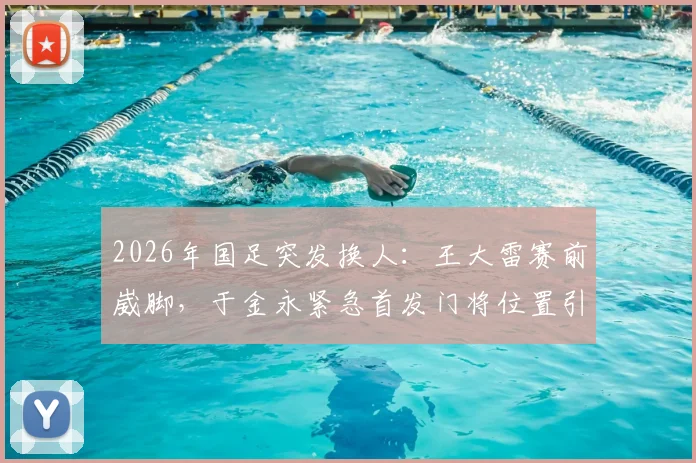2026年国足突发换人：王大雷赛前崴脚，于金永紧急首发门将位置引关注