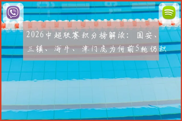 2026中超联赛积分榜解读：国安、三镇、海牛、津门虎为何前5轮仍积负分，赛制与球队表现深度分析